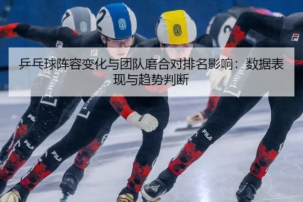 ping-pang-qiu-zhen-rong-bian-hua-yu-tuan-dui-mo-he-dui-pai-ming-ying-xiang-shu-ju-biao-xian-yu-qu-shi-pan-duan-1-412.jpg