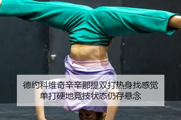 德约科维奇辛辛那提双打热身找感觉 单打硬地竞技状态仍存悬念
